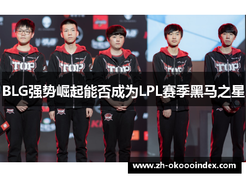 BLG强势崛起能否成为LPL赛季黑马之星